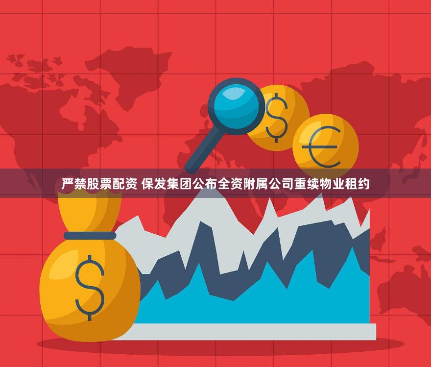 严禁股票配资 保发集团公布全资附属公司重续物业租约