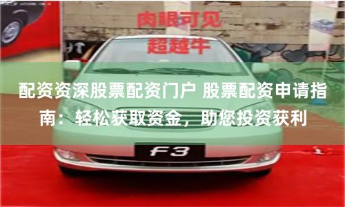 配资资深股票配资门户 股票配资申请指南：轻松获取资金，助您投资获利
