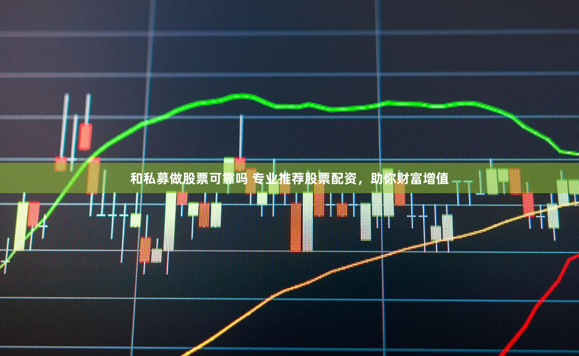 和私募做股票可靠吗 专业推荐股票配资，助你财富增值