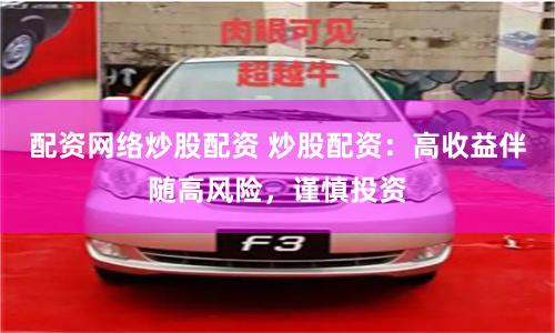 配资网络炒股配资 炒股配资：高收益伴随高风险，谨慎投资