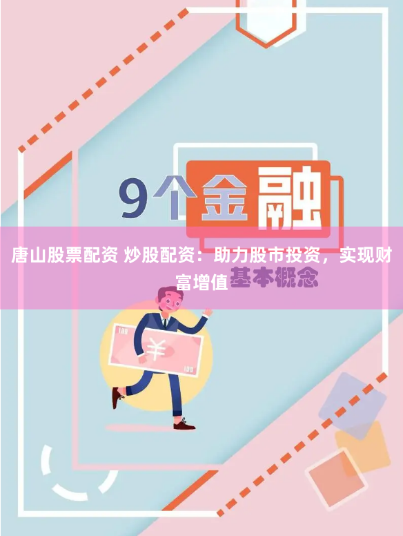 唐山股票配资 炒股配资：助力股市投资，实现财富增值