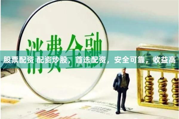 股票配资 配资炒股，首选配资，安全可靠，收益高