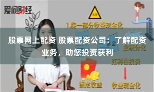 股票网上配资 股票配资公司：了解配资业务，助您投资获利