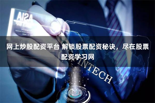 网上炒股配资平台 解锁股票配资秘诀，尽在股票配资学习网