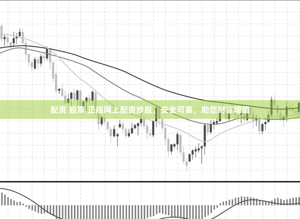 配资 股票 正规网上配资炒股，安全可靠，助您财富增值