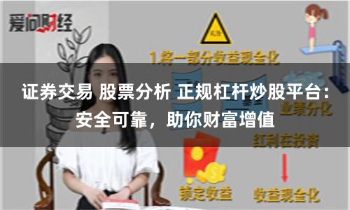 证券交易 股票分析 正规杠杆炒股平台：安全可靠，助你财富增值