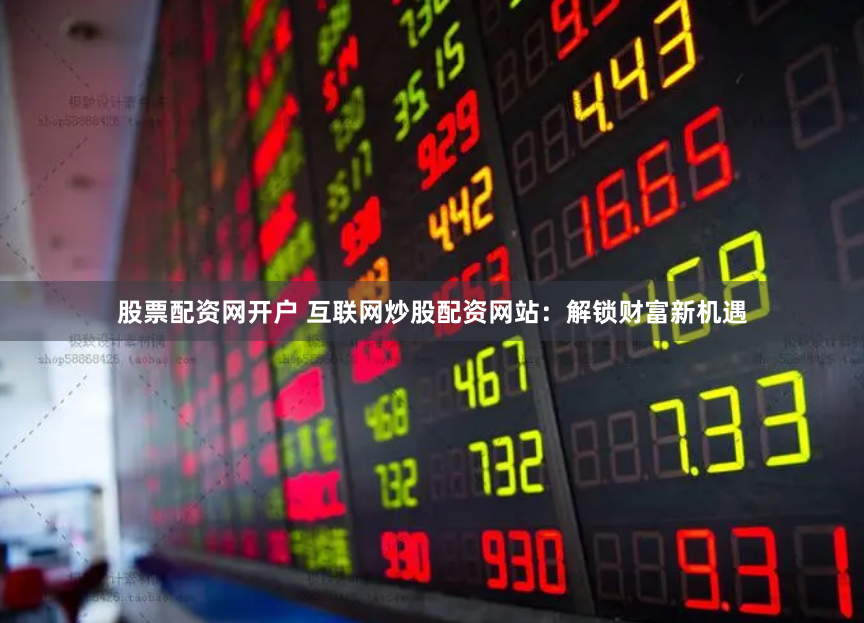 股票配资网开户 互联网炒股配资网站：解锁财富新机遇