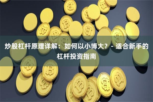 炒股杠杆原理详解：如何以小博大？- 适合新手的杠杆投资指南