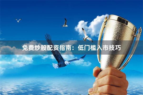 免费炒股配资指南：低门槛入市技巧