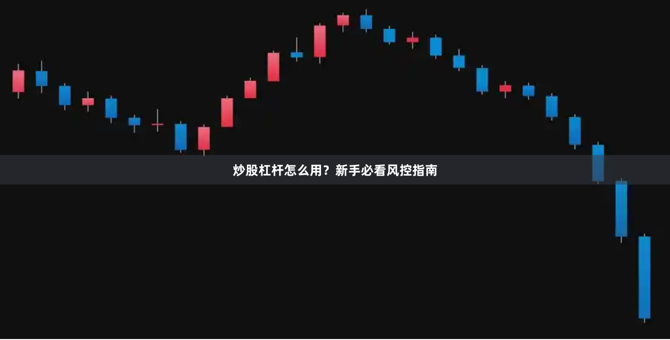 炒股杠杆怎么用？新手必看风控指南