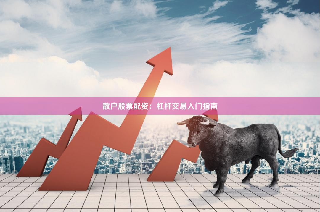 散户股票配资：杠杆交易入门指南